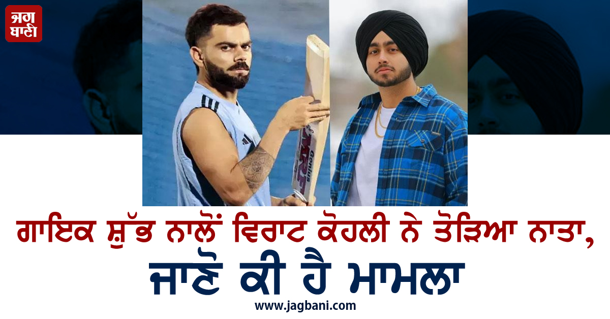 ਗਾਇਕ ਸ਼ੁੱਭ ਨਾਲੋਂ ਵਿਰਾਟ ਕੋਹਲੀ ਨੇ ...