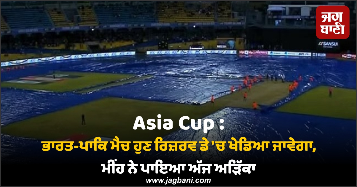 Asia Cup : ਭਾਰਤ-ਪਾਕਿ ਮੈਚ ਹੁਣ ਰਿਜ਼ਰਵ ਡੇ 'ਚ ...