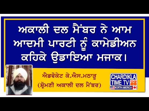 ਅਕਾਲੀ ਦਲ ਮੈਂਬਰ ਨੇ ਆਮ ਆਦਮੀ ਪਾਰਟੀ ਨੂੰ ਕਾਮੇਡੀਅਨ ਕਹਿਕੇ ਉਡਾਇਆ ਮਜਾਕ। ਐਡਵੋਕੇਟ ਕੇ.ਐਸ.ਮਠਾੜੂ (SAD ਮੈਂਬਰ)