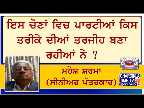 ਇਸ ਚੋਣਾਂ ਵਿਚ ਪਾਰਟੀਆਂ ਕਿਸ ਤਰੀਕੇ ਦੀਆਂ ਤਰਜੀਹ ਬਣਾ ਰਹੀਆਂ ਨੇ ? ਮਹੇਸ਼ ਸ਼ਰਮਾ (ਸੀਨੀਅਰ ਪੱਤਰਕਾਰ)