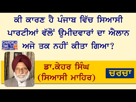 ਕੀ ਕਾਰਣ ਹੈ ਪੰਜਾਬ ਵਿੱਚ ਸਿਆਸੀ ਪਾਰਟੀਆਂ ਵੱਲੋਂ ਉਮੀਦਵਾਰਾਂ ਦਾ ਐਲਾਨ ਅਜੇ ਤਕ ਨਹੀਂ ਕੀਤਾ ਗਿਆ ?ਡਾ.ਕੇਹਰ ਸਿੰਘ