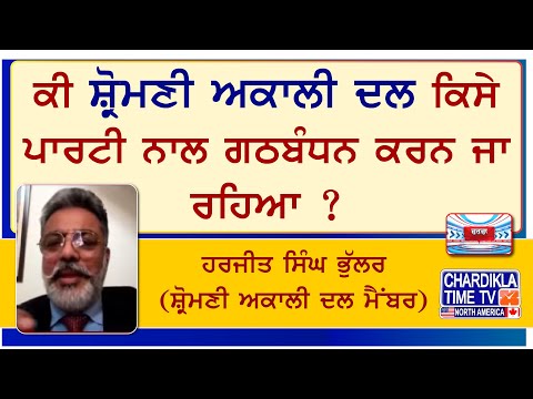 ਕੀ ਸ਼੍ਰੋਮਣੀ ਅਕਾਲੀ ਦਲ ਕਿਸੇ ਪਾਰਟੀ ਨਾਲ ਗਠਬੰਧਨ ਕਰਨ ਜਾ ਰਹਿਆ ?ਹਰਜੀਤ ਸਿੰਘ ਭੁੱਲਰ (ਸ਼੍ਰੋਮਣੀ ਅਕਾਲੀ ਦਲ ਮੈਂਬਰ)