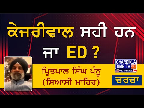 ਕੇਜਰੀਵਾਲ ਸਹੀ ਹਨ ਜਾ ED ? ਐਡਵੋਕੇਟ ਪ੍ਰਿਤਪਾਲ ਸਿੰਘ ਪੰਨੂ (ਸਿਆਸੀ ਮਾਹਿਰ)