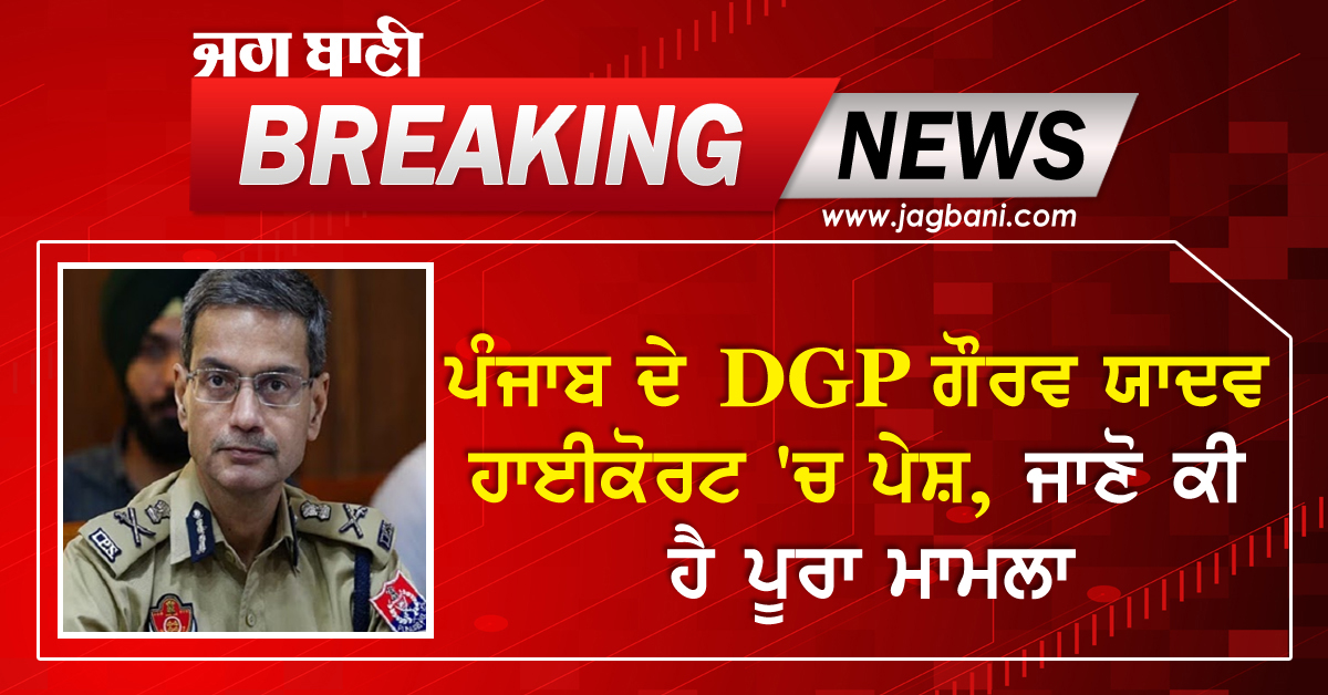 ਪੰਜਾਬ ਦੇ DGP ਗੌਰਵ ਯਾਦਵ ਹਾਈਕੋਰਟ 'ਚ ਪੇਸ਼ ...