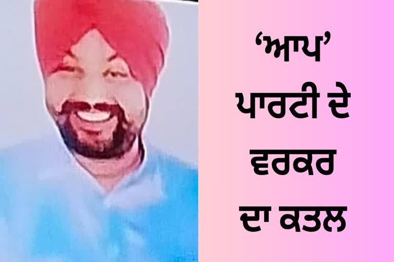 ਤਰਨਤਾਰਨ 'ਚ ਵੱਡੀ ਵਾਰਦਾਤ, 'ਆਪ' ਵਰਕਰ ਦਾ ...