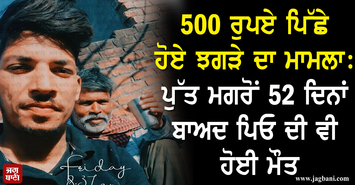 500 ਰੁਪਏ ਪਿੱਛੇ ਹੋਏ ਝਗੜੇ ਦਾ ਮਾਮਲਾ: ਪੁੱਤ ...