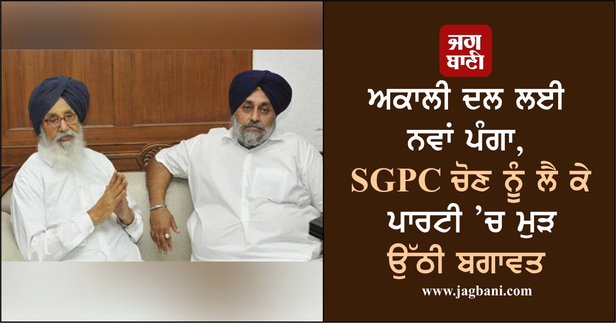 ਅਕਾਲੀ ਦਲ ਲਈ ਨਵਾਂ ਪੰਗਾ, SGPC ਚੋਣ ਨੂੰ ਲੈ ...