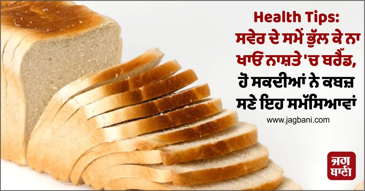 Health Tips: ਸਵੇਰ ਦੇ ਸਮੇਂ ਭੁੱਲ ਕੇ ਨਾ ਖਾਓ ...