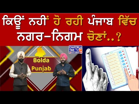 ਕਿਊਂ ਨਹੀਂ ਹੋ ਰਹੀ ਪੰਜਾਬ ਵਿੱਚ ਨਗਰ-ਨਿਗਮ ਚੋਣਾਂ..? Bolda Punjab