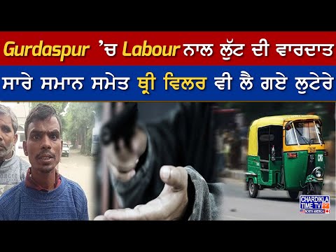 Gurdaspur ’ਚ Labour ਨਾਲ ਲੁੱਟ ਦੀ ਵਾਰਦਾਤ, ਸਾਰੇ ਸਮਾਨ ਸਮੇਤ ਥ੍ਰੀ ਵਿਲਰ ਵੀ ਲੈ ਗਏ ਲੁਟੇਰੇ