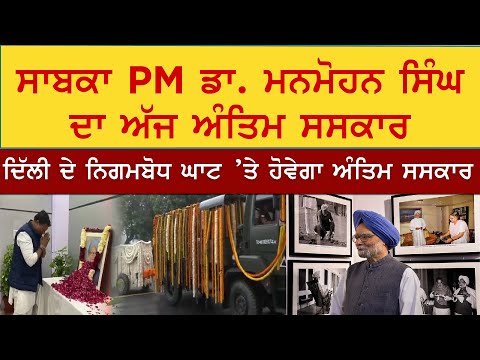 ਸਾਬਕਾ PM Dr. Manmohan Singh ਦਾ ਅੱਜ ਅੰਤਿਮ ਸਸਕਾਰ, ਕਾਂਗਰਸ ਦਫ਼ਤਰ ਲਿਆਈ ਗਈ ਮ੍ਰਿਤਕ ਦੇਹ