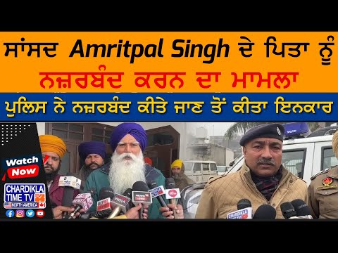 ਸਾਂਸਦ Amritpal Singh ਦੇ ਪਿਤਾ ਨੂੰ ਨਜ਼ਰਬੰਦ ਕਰਨ ਦਾ ਮਾਮਲਾ, ਪੁਲਿਸ ਨੇ ਨਜ਼ਰਬੰਦ ਕੀਤੇ ਜਾਣ ਤੋਂ ਕੀਤਾ ਇਨਕਾਰ