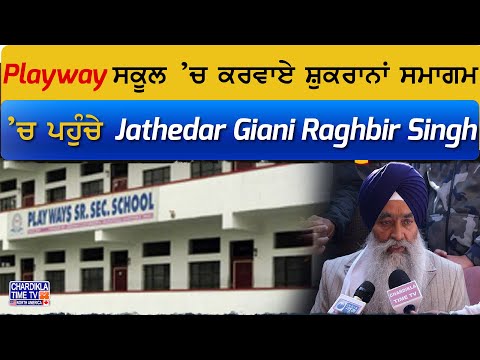 Playway ਸਕੂਲ ’ਚ ਕਰਵਾਏ ਸ਼ੁਕਰਾਨਾਂ ਸਮਾਗਮ ’ਚ ਪਹੁੰਚੇ Jathedar Giani Raghbir Singh