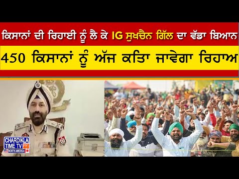 Kisan Protest: ਕਿਸਾਨਾਂ ਦੀ ਰਿਹਾਈ ਨੂੰ ਲੈ ਕੇ IG Sukhchain Gill ਦਾ ਵੱਡਾ ਬਿਆਨ